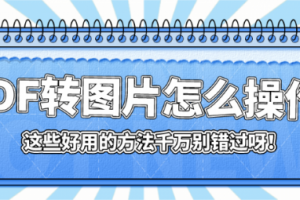 PDF转图片怎么操作？这些好用的方法千万别错过呀