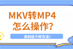 MKV转MP4怎么操作？安利这个好方法